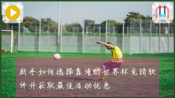 新手如何选择靠谱的世界杯竞猜软件并获取最佳活动优惠