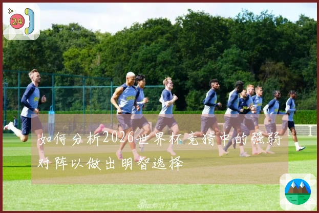 如何分析2026世界杯竞猜中的强弱对阵以做出明智选择