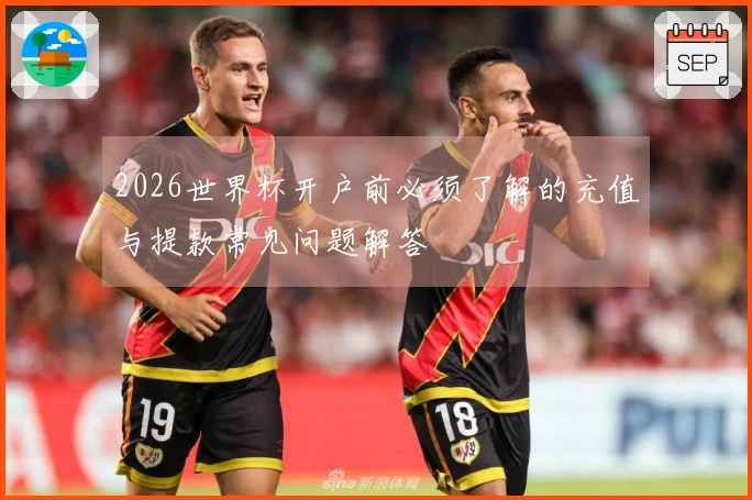 2026世界杯开户前必须了解的充值与提款常见问题解答
