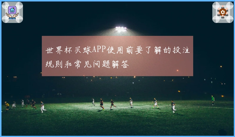 世界杯买球APP使用前要了解的投注规则和常见问题解答