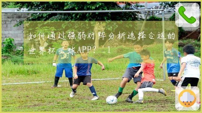 如何通过强弱对阵分析选择合适的世界杯买球APP？_1