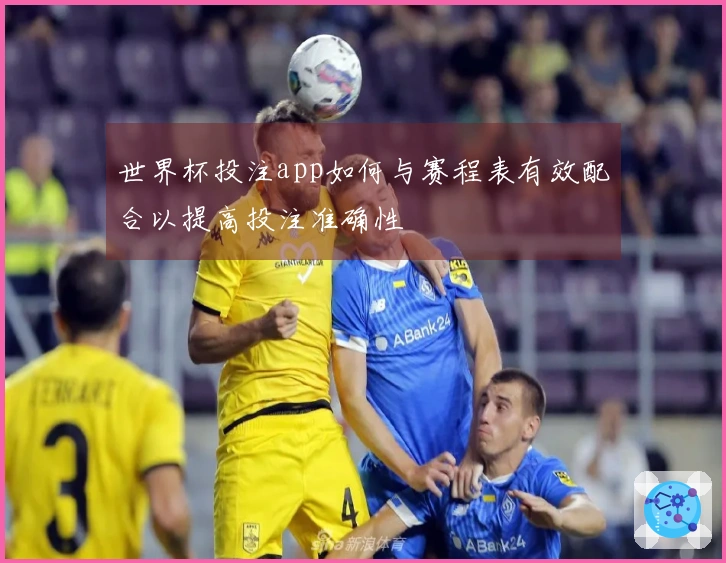 世界杯投注app如何与赛程表有效配合以提高投注准确性
