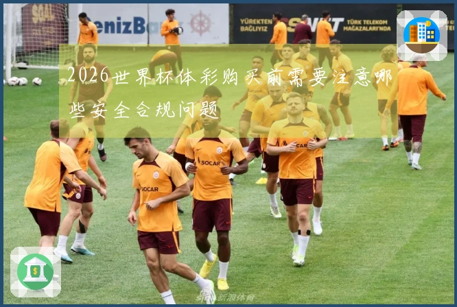 2026世界杯体彩购买前需要注意哪些安全合规问题
