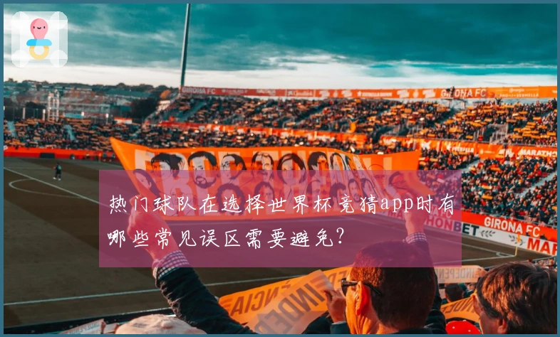 热门球队在选择世界杯竞猜app时有哪些常见误区需要避免？