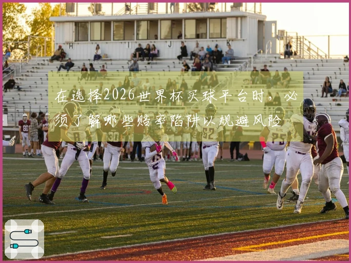 在选择2026世界杯买球平台时，必须了解哪些赔率陷阱以规避风险