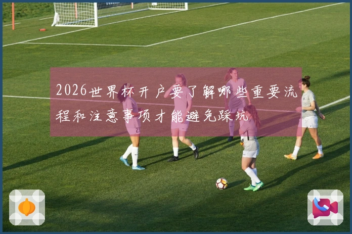 2026世界杯开户要了解哪些重要流程和注意事项才能避免踩坑