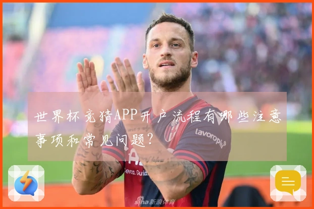 世界杯竞猜APP开户流程有哪些注意事项和常见问题？