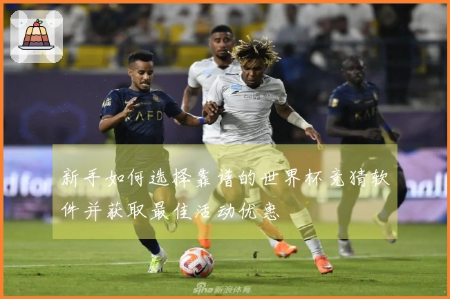 新手如何选择靠谱的世界杯竞猜软件并获取最佳活动优惠