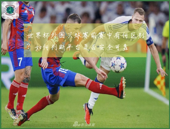 世界杯外围买球赛前赛中有何区别？如何判断平台是否安全可靠