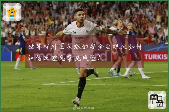 世界杯外围买球的安全合规性如何评估及避免常见风险？