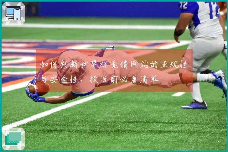 如何判断世界杯竞猜网站的正规性与安全性，投注前必看清单