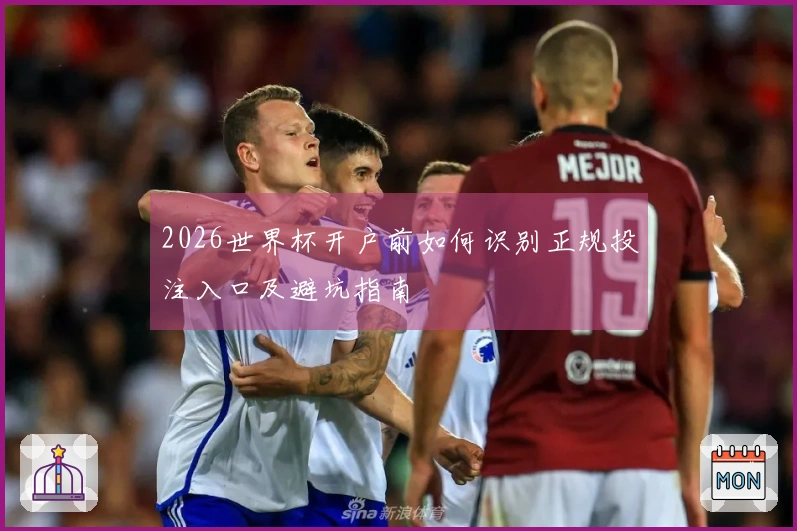 2026世界杯开户前如何识别正规投注入口及避坑指南