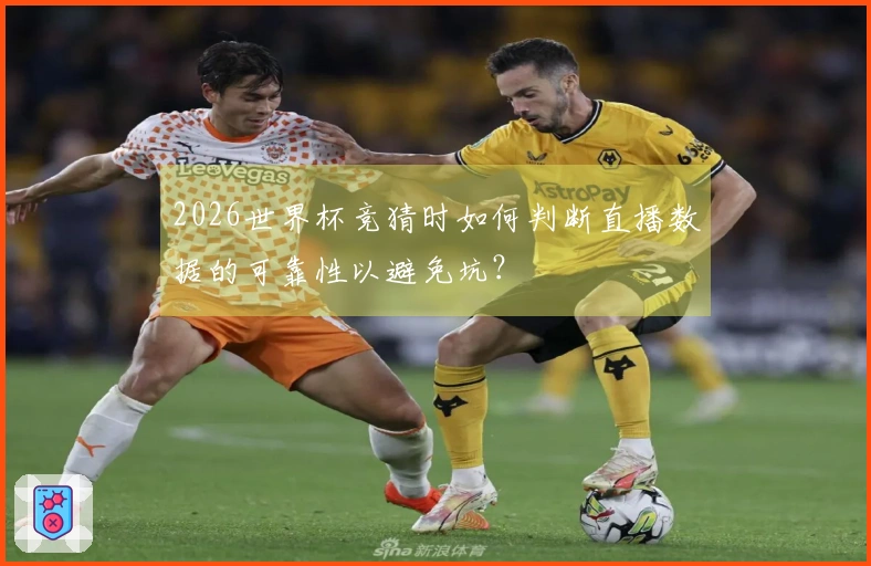 2026世界杯竞猜时如何判断直播数据的可靠性以避免坑？