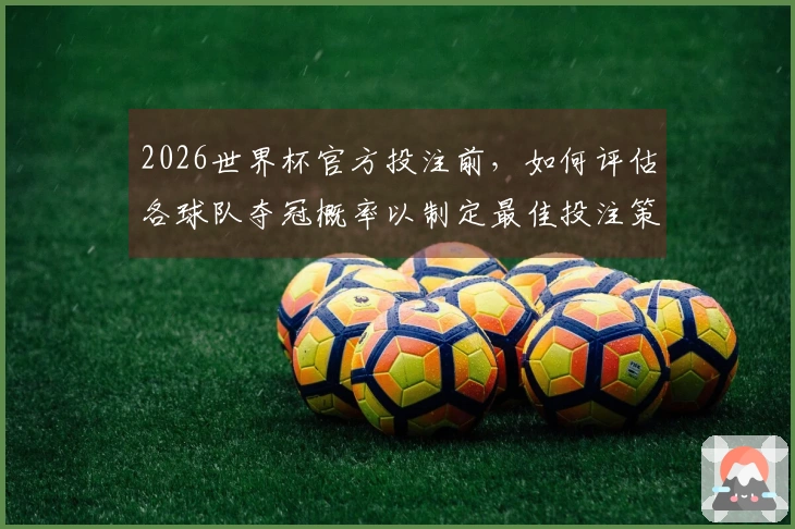 2026世界杯官方投注前，如何评估各球队夺冠概率以制定最佳投注策略