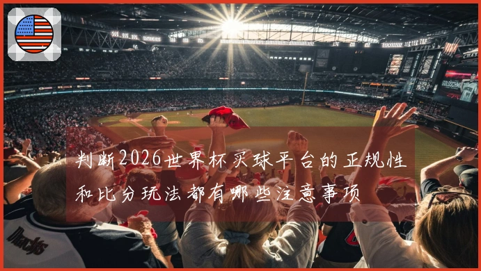 判断2026世界杯买球平台的正规性和比分玩法都有哪些注意事项