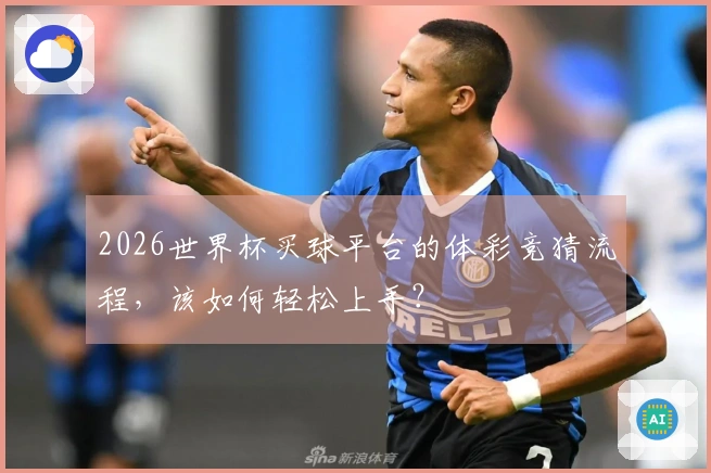 2026世界杯买球平台的体彩竞猜流程，该如何轻松上手？