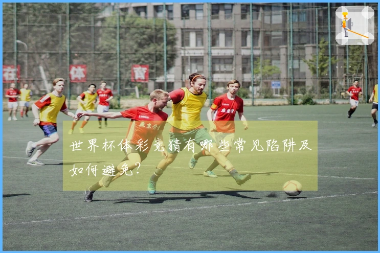 世界杯体彩竞猜有哪些常见陷阱及如何避免？