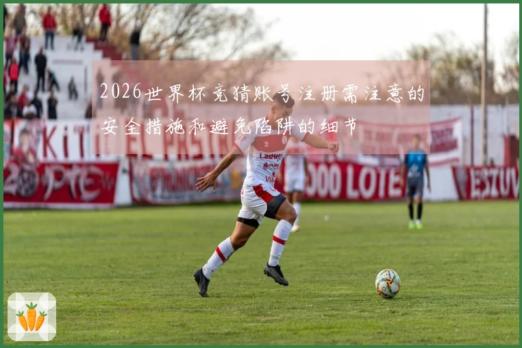 2026世界杯竞猜账号注册需注意的安全措施和避免陷阱的细节